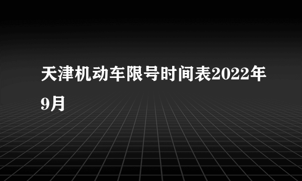 天津机动车限号时间表2022年9月