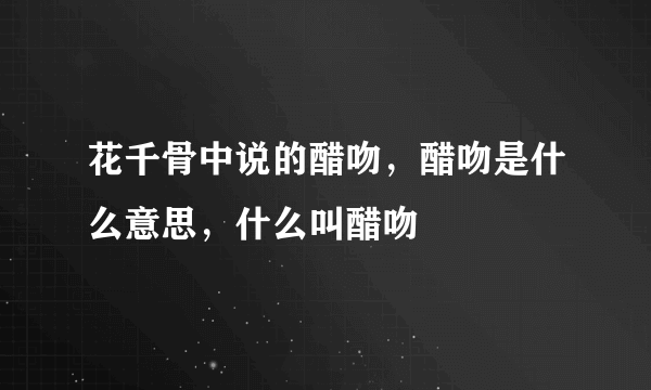 花千骨中说的醋吻，醋吻是什么意思，什么叫醋吻