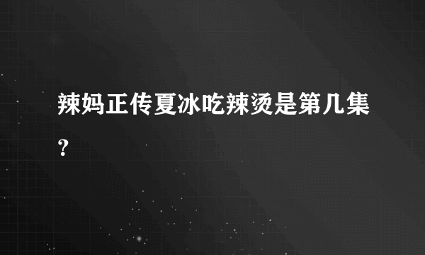 辣妈正传夏冰吃辣烫是第几集？
