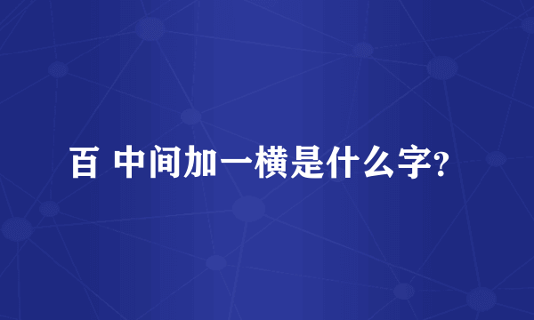 百 中间加一横是什么字？
