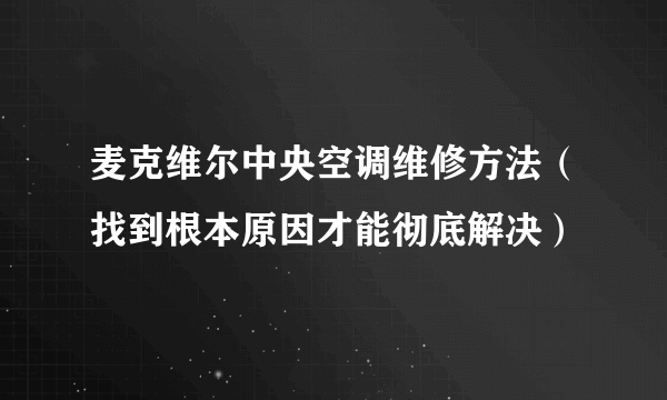 麦克维尔中央空调维修方法（找到根本原因才能彻底解决）