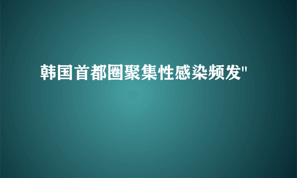 韩国首都圈聚集性感染频发