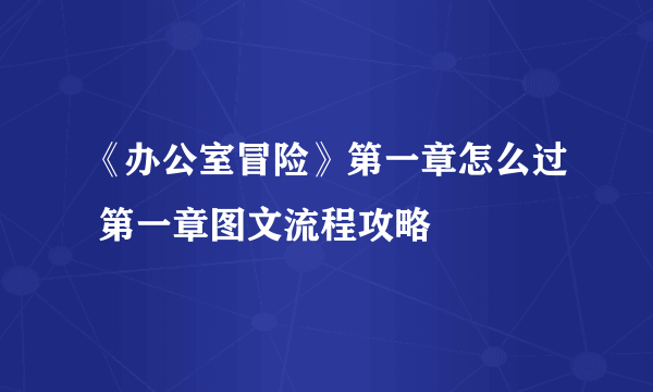 《办公室冒险》第一章怎么过 第一章图文流程攻略