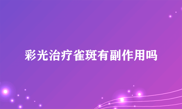 彩光治疗雀斑有副作用吗