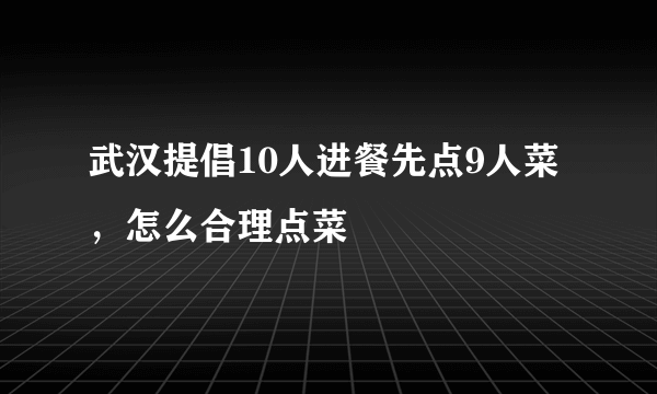 武汉提倡10人进餐先点9人菜，怎么合理点菜