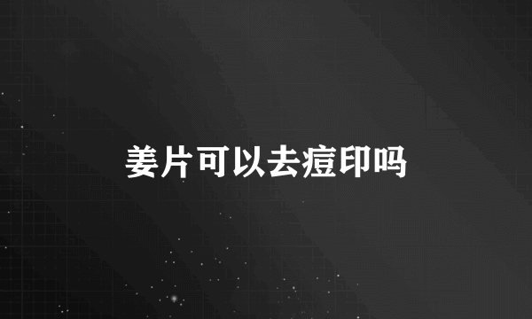 姜片可以去痘印吗