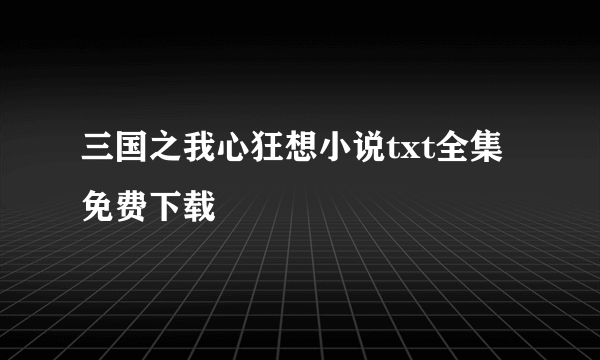 三国之我心狂想小说txt全集免费下载