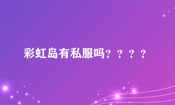 彩虹岛有私服吗？？？？