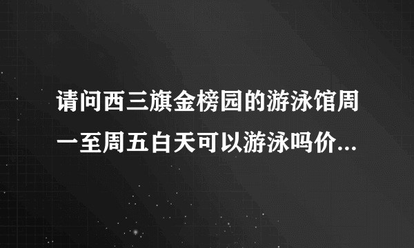 请问西三旗金榜园的游泳馆周一至周五白天可以游泳吗价格是多少