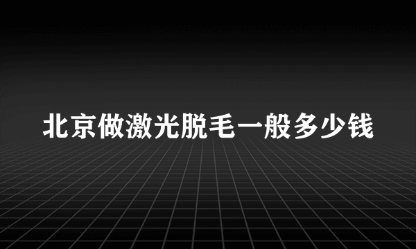 北京做激光脱毛一般多少钱