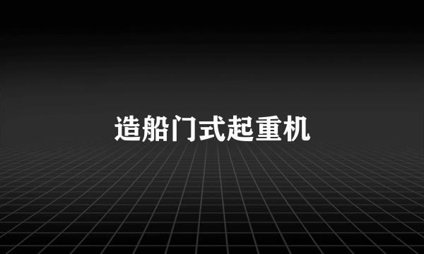 造船门式起重机