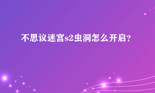 不思议迷宫s2虫洞怎么开启？