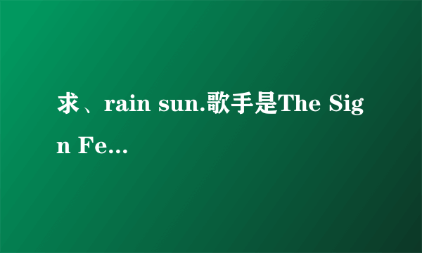求、rain sun.歌手是The Sign Feat Snoeti的歌曲链接。要可以放博客里的链接。就是说不要带什么=什么的？