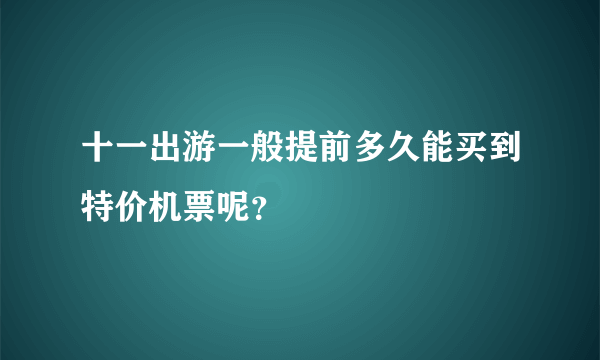十一出游一般提前多久能买到特价机票呢？