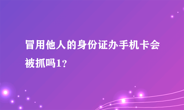 冒用他人的身份证办手机卡会被抓吗1？