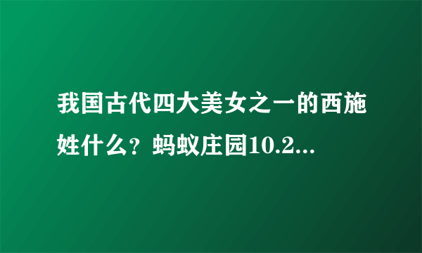 我国古代四大美女之一的西施姓什么？蚂蚁庄园10.27答案助你轻松领饲料