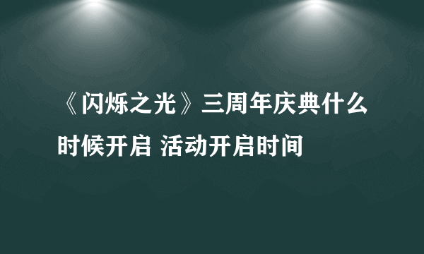 《闪烁之光》三周年庆典什么时候开启 活动开启时间