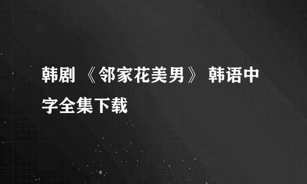韩剧 《邻家花美男》 韩语中字全集下载