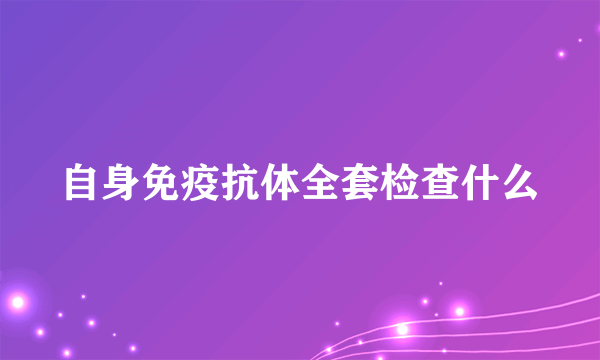自身免疫抗体全套检查什么