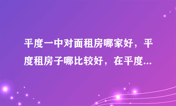 平度一中对面租房哪家好，平度租房子哪比较好，在平度一中租房子好不好？