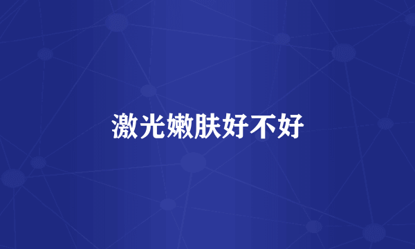 激光嫩肤好不好