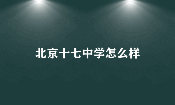 北京十七中学怎么样