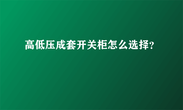 高低压成套开关柜怎么选择？