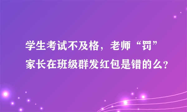 学生考试不及格，老师“罚”家长在班级群发红包是错的么？