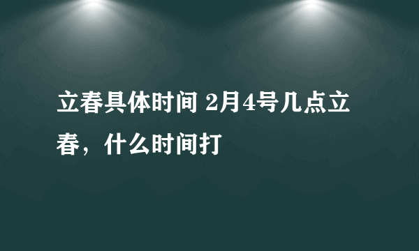 立春具体时间 2月4号几点立春，什么时间打