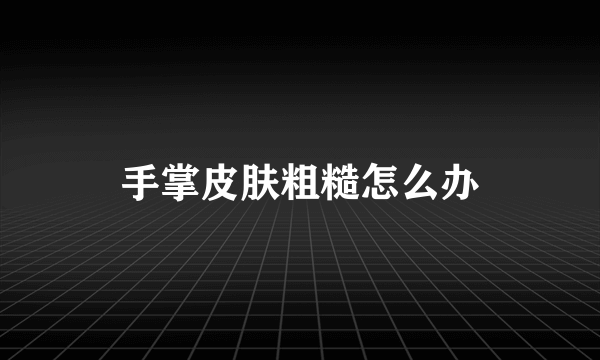 手掌皮肤粗糙怎么办