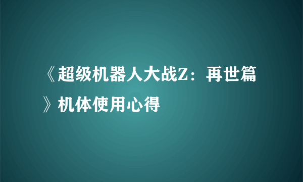 《超级机器人大战Z：再世篇》机体使用心得