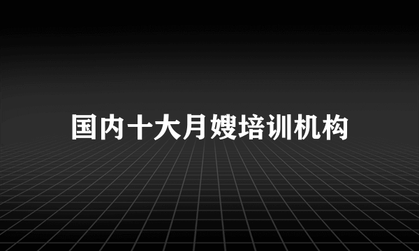 国内十大月嫂培训机构