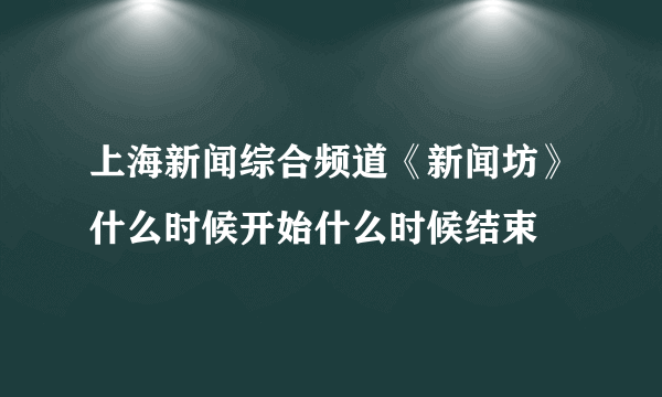 上海新闻综合频道《新闻坊》什么时候开始什么时候结束
