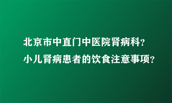 北京市中直门中医院肾病科？小儿肾病患者的饮食注意事项？