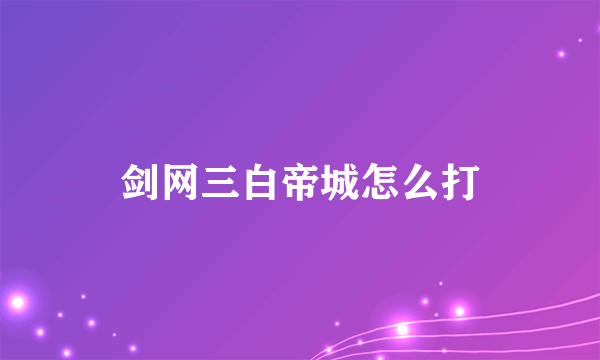 剑网三白帝城怎么打