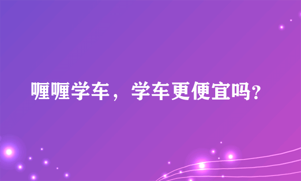喱喱学车，学车更便宜吗？