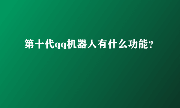 第十代qq机器人有什么功能？