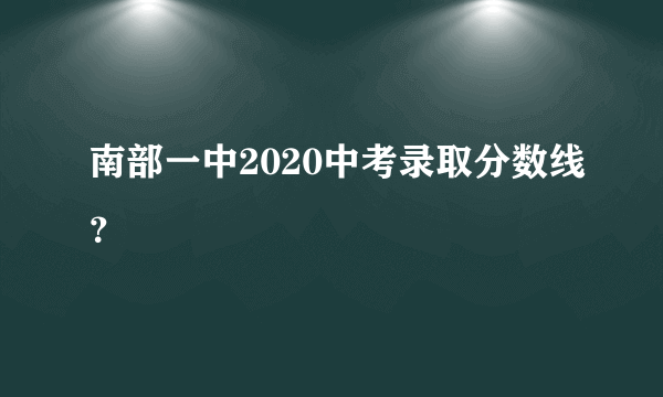 南部一中2020中考录取分数线？