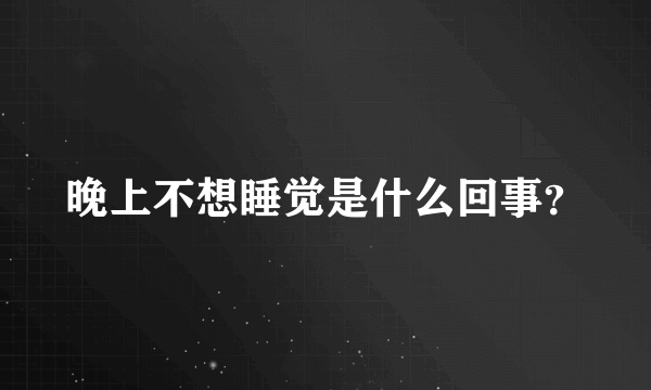 晚上不想睡觉是什么回事？