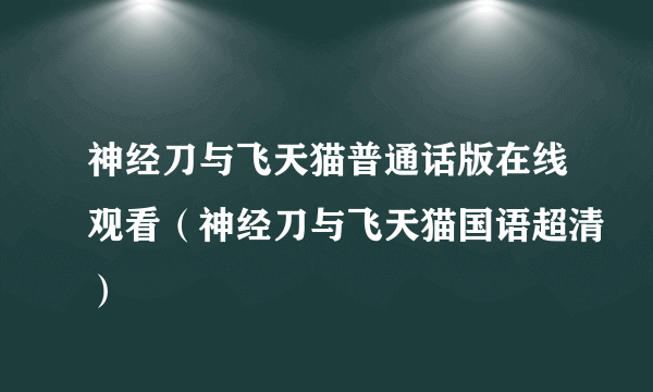 神经刀与飞天猫普通话版在线观看（神经刀与飞天猫国语超清）