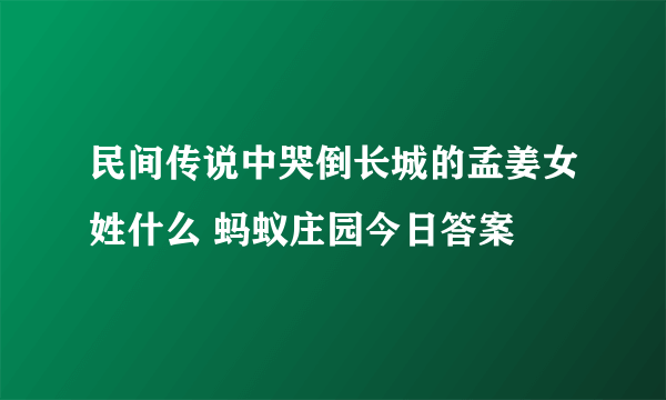 民间传说中哭倒长城的孟姜女姓什么 蚂蚁庄园今日答案