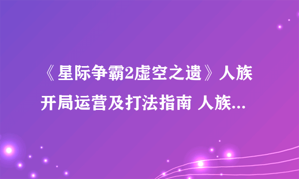 《星际争霸2虚空之遗》人族开局运营及打法指南 人族开局攻略