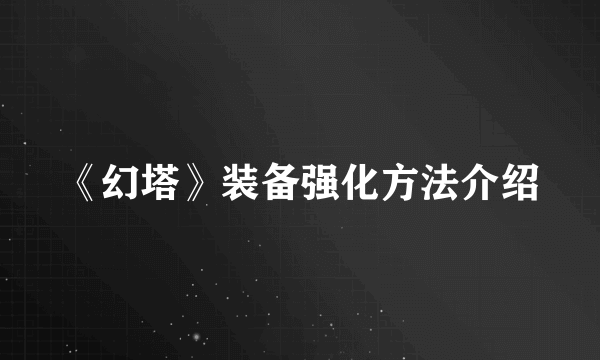 《幻塔》装备强化方法介绍