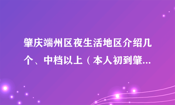 肇庆端州区夜生活地区介绍几个、中档以上（本人初到肇庆市区）！非常感谢？