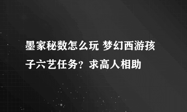 墨家秘数怎么玩 梦幻西游孩子六艺任务？求高人相助