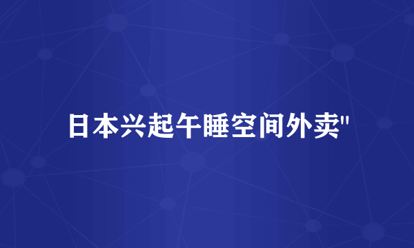日本兴起午睡空间外卖