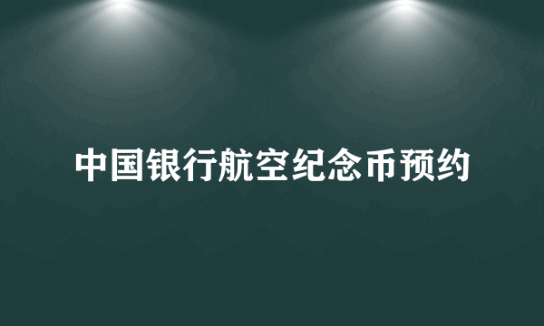 中国银行航空纪念币预约