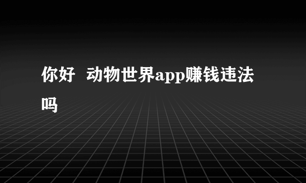 你好  动物世界app赚钱违法吗