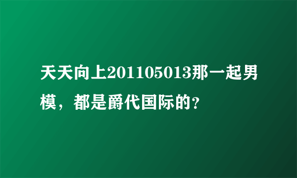 天天向上201105013那一起男模，都是爵代国际的？