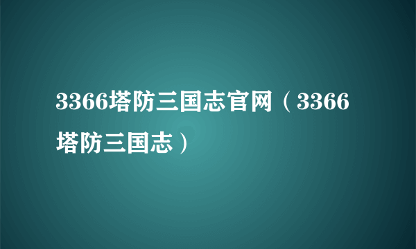 3366塔防三国志官网（3366塔防三国志）